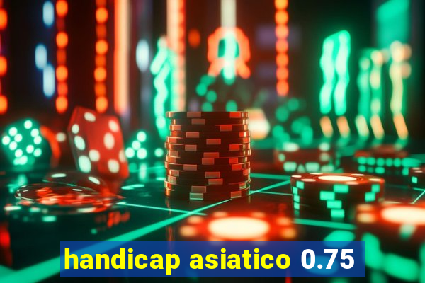 handicap asiatico 0.75